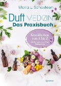 Duftmedizin - Das Praxisbuch - Krankheiten von A bis Z mit ätherischen Ölen behandeln - Maria L. Schasteen