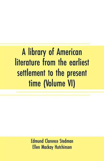 A library of American literature from the earliest settlement to the present time (Volume VI) - Edmund Clarence Stedman, Ellen Mackay Hutchinson