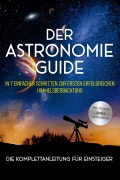 Cover-Bild zum Titel 'Der Astronomie Guide - Die Komplettanleitung für Einsteiger: In 7 einfachen Schritten zur ersten erfolgreichen Himmelsbeobachtung - inkl. Teleskop Guide & Kaufberatung' von 'Philipp Kulas'