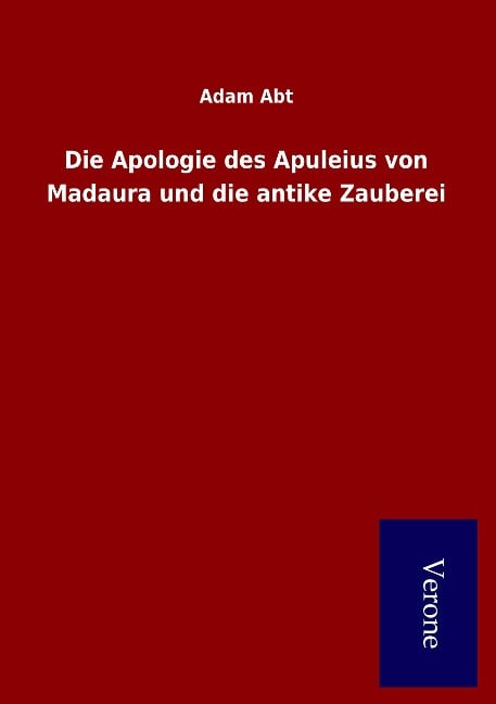 Die Apologie des Apuleius von Madaura und die antike Zauberei - Adam Abt