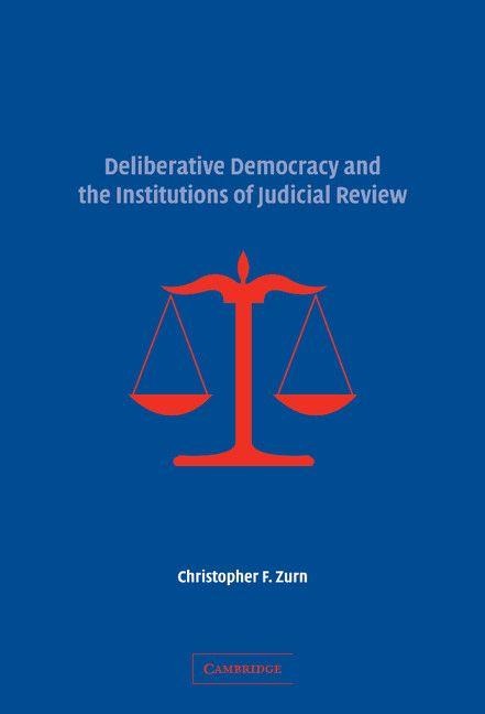 Deliberative Democracy and the Institutions of Judicial             Review - Christopher F. Zurn