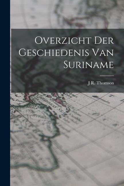 Overzicht Der Geschiedenis Van Suriname - J R Thomson