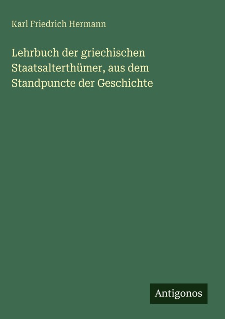 Lehrbuch der griechischen Staatsalterthümer, aus dem Standpuncte der Geschichte - Karl Friedrich Hermann