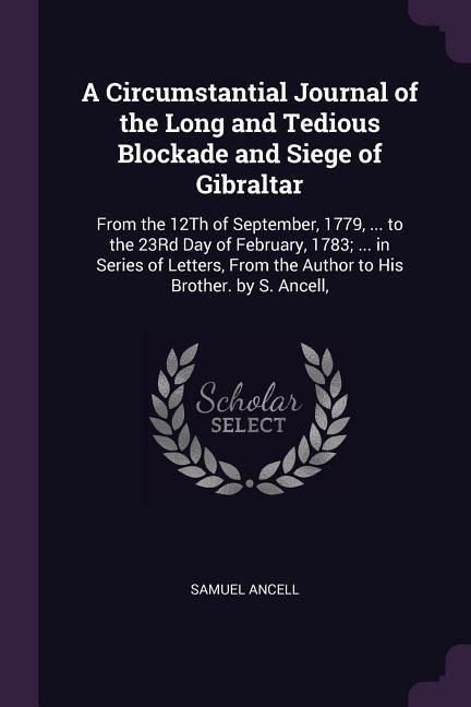A Circumstantial Journal of the Long and Tedious Blockade and Siege of Gibraltar - Samuel Ancell