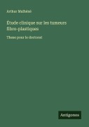 Cover-Bild zum Titel 'Étude clinique sur les tumeurs fibro-plastiques' von 'Arthur Malhéné'