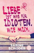 Liebe ist was für Idioten. Wie mich. - Sabine Schoder