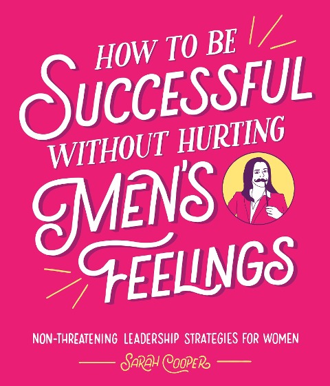 How to Be Successful Without Hurting Men's Feelings - Sarah Cooper