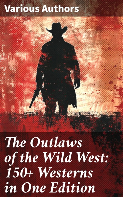The Outlaws of the Wild West: 150+ Westerns in One Edition - Mark Twain, Will Lillibridge, Andy Adams, Bret Harte, Owen Wister