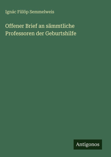 Offener Brief an sämmtliche Professoren der Geburtshilfe - Ignác Fülöp Semmelweis