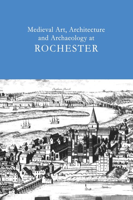 Medieval Art, Architecture and Archaeology at Rochester: v. 28 - Tim Ayers