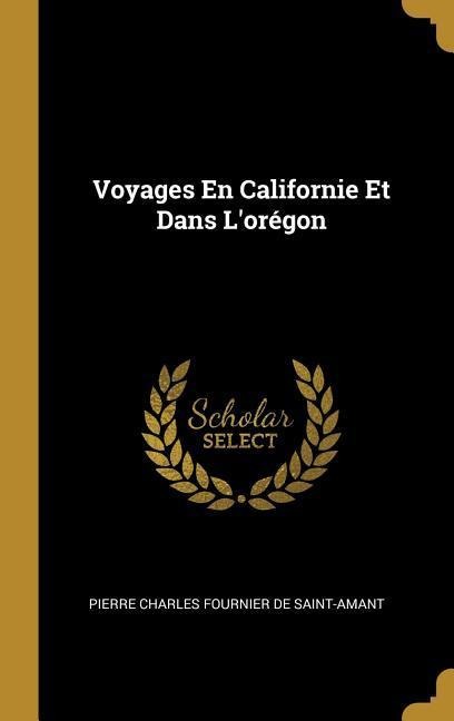 Voyages En Californie Et Dans L'orégon - Pierre Charles Fournier De Saint-Amant