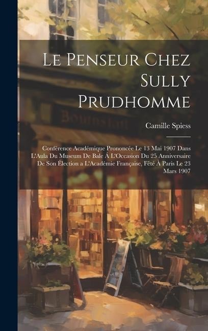 Le Penseur Chez Sully Prudhomme: Conférence Académique Prononcée Le 13 Mai 1907 Dans L'Aula Du Museum De Bale Á L'Occasion Du 25 Anniversaire De Son É - Camille Spiess