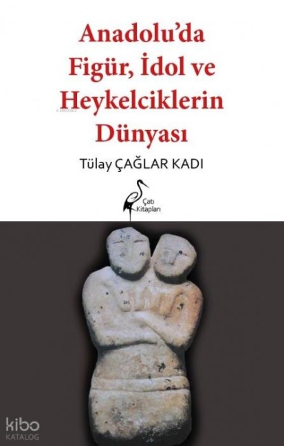 Anadoluda Figür, Idol ve Heykelcilik Dünyasi - Tülay caglar Kadi