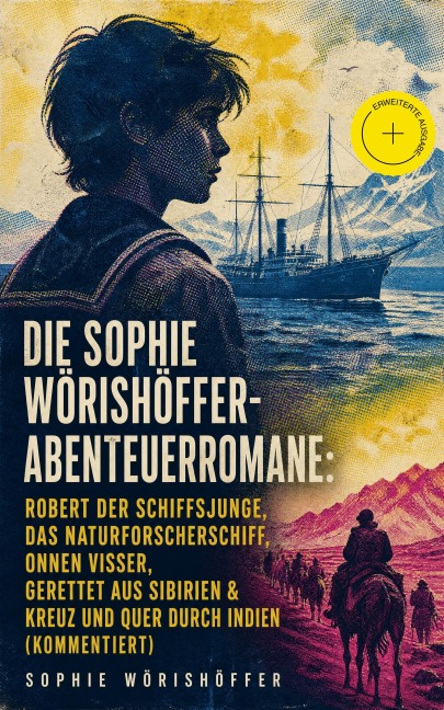 Die Sophie Wörishöffer-Abenteuerromane: Robert der Schiffsjunge, Das Naturforscherschiff, Onnen Visser, Gerettet aus Sibirien & Kreuz und quer durch Indien (Kommentiert) - Sophie Wörishöffer