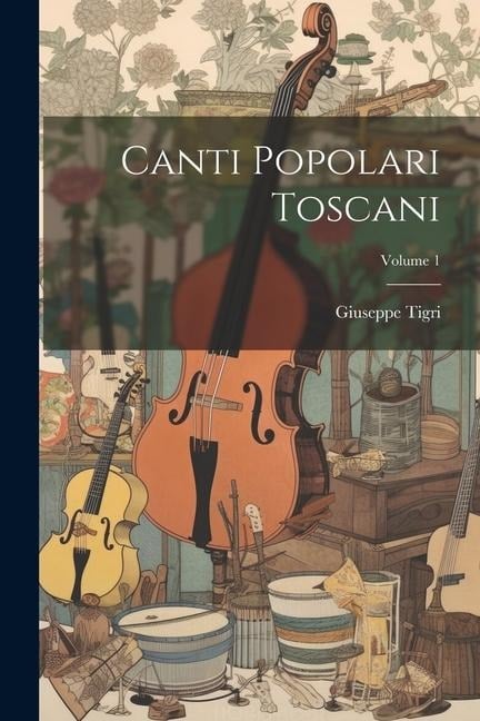 Canti popolari toscani; Volume 1 - Giuseppe Tigri