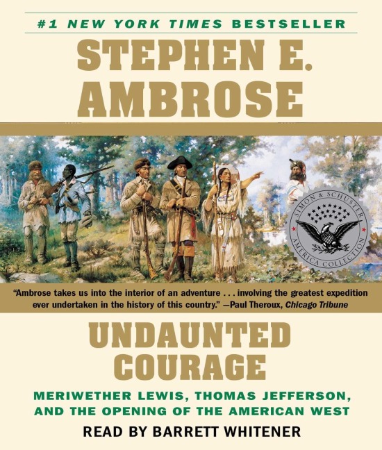 Undaunted Courage: Meriwether Lewis Thomas Jefferson and the Opening of the American West - Stephen E. Ambrose