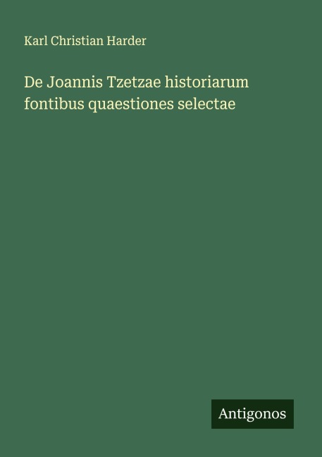 De Joannis Tzetzae historiarum fontibus quaestiones selectae - Karl Christian Harder