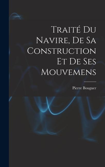 Traité Du Navire, De Sa Construction Et De Ses Mouvemens - Pierre Bouguer