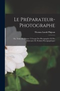 Cover-Bild zum Titel 'Le Préparateur-Photographe: Ou, Traité De Chimie À L'usage Des Photographes Et Des Fabricants De Produits Photographiques' von 'Thomas Lamb Phipson'