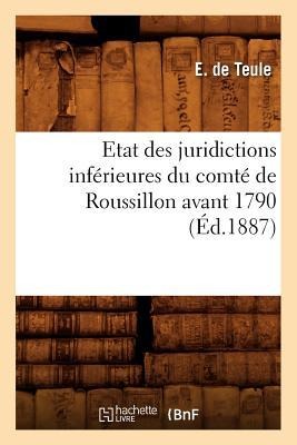 Etat Des Juridictions Inférieures Du Comté de Roussillon Avant 1790, (Éd.1887) - E. de Teule