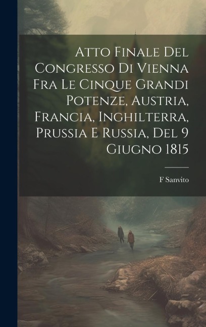 Atto Finale Del Congresso Di Vienna Fra Le Cinque Grandi Potenze, Austria, Francia, Inghilterra, Prussia E Russia, Del 9 Giugno 1815 - F. Sanvito
