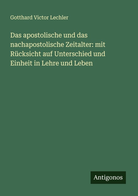 Das apostolische und das nachapostolische Zeitalter: mit Rücksicht auf Unterschied und Einheit in Lehre und Leben - Gotthard Victor Lechler