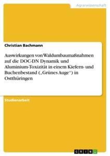 Auswirkungen von Waldumbaumaßnahmen auf die DOC-DN Dynamik und Aluminium-Toxizität in einem Kiefern- und Buchenbestand ("Grünes Auge") in Ostthüringen - Christian Bachmann