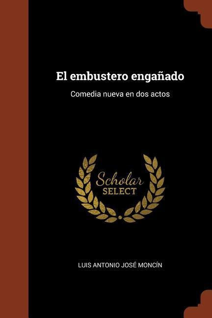 El embustero engañado: Comedia nueva en dos actos - Luis Antonio José Moncín