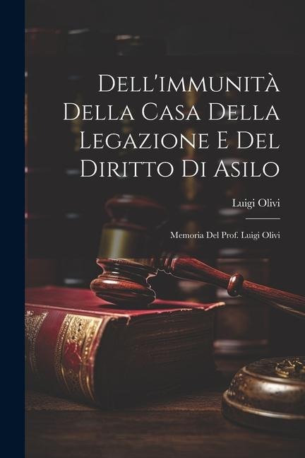Dell'immunità Della Casa Della Legazione E Del Diritto Di Asilo: Memoria Del Prof. Luigi Olivi - Luigi Olivi