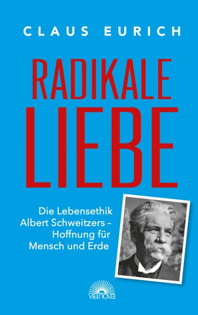 Radikale Liebe: Die Lebensethik Albert Schweitzers - Hoffnung für Mensch und Erde - Claus Eurich