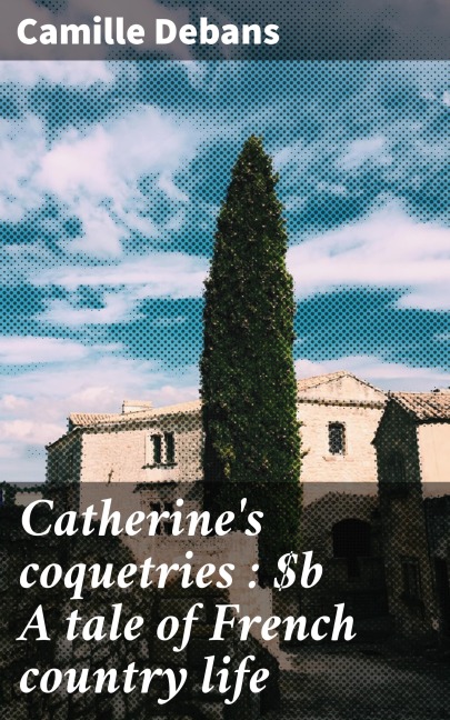 Catherine's coquetries : A tale of French country life - Camille Debans