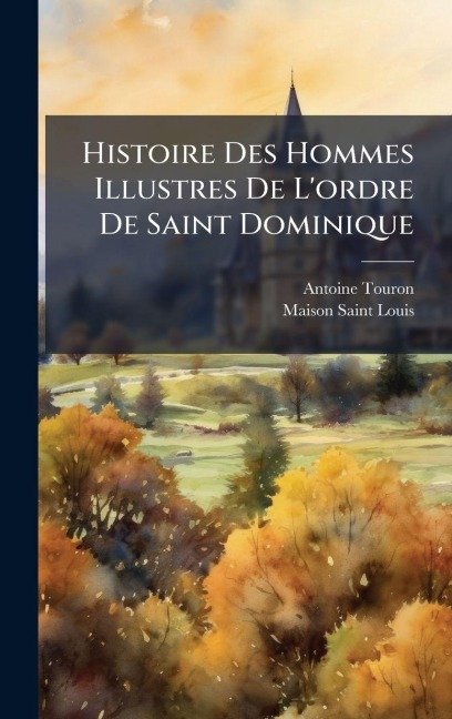 Histoire Des Hommes Illustres De L'ordre De Saint Dominique - Antoine Touron, Maison Saint-Louis