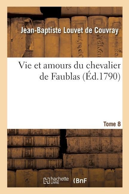 Vie Et Amours Du Chevalier de Faublas. Tome 8 - Jean-Baptiste Louvet De Couvray