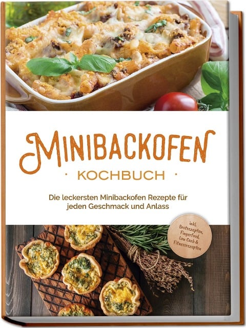 Minibackofen Kochbuch: Die leckersten Minibackofen Rezepte für jeden Geschmack und Anlass - inkl. Brotrezepten, Fingerfood, Low Carb & Fitnessrezepten - Christoph Junker