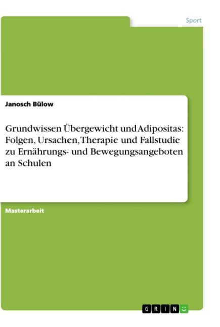 Grundwissen Übergewicht und Adipositas: Folgen, Ursachen, Therapie und Fallstudie zu Ernährungs- und Bewegungsangeboten an Schulen - Janosch Bülow
