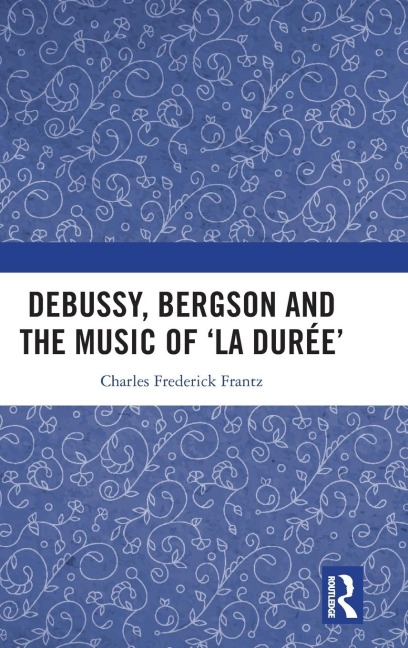 Debussy, Bergson and the Music of 'la duree' - Charles Frantz