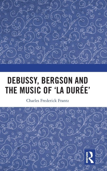 Debussy, Bergson and the Music of 'la duree' - Charles Frantz