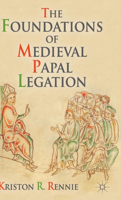 The Foundations of Medieval Papal Legation - K. Rennie