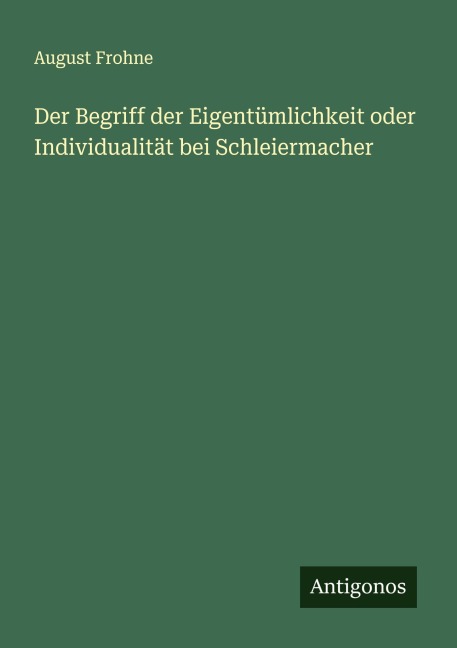 Der Begriff der Eigentümlichkeit oder Individualität bei Schleiermacher - August Frohne
