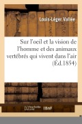 Cover-Bild zum Titel 'Cours Élémentaire Complet Sur l'Oeil Et La Vision de l'Homme: Et Des Animaux Vertébrés Qui Vivent Dans l'Air' von 'Vallee-L-L'
