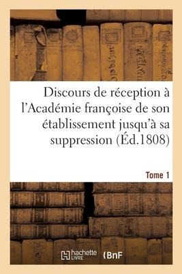 Choix de Discours de Réception À l'Académie Françoise de Son Établissement Jusqu'à Sa Suppression: Suivis de la Table Chronologique de Tous Ses Membre - Léonard Boudou