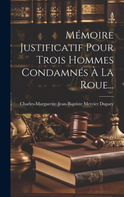 Mémoire Justificatif Pour Trois Hommes Condamnés À La Roue... - Charles-Marguerite-Jean-Bapti Dupaty