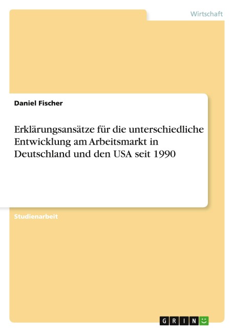 Erklärungsansätze für die unterschiedliche Entwicklung am Arbeitsmarkt in Deutschland und den USA seit 1990 - Daniel Fischer