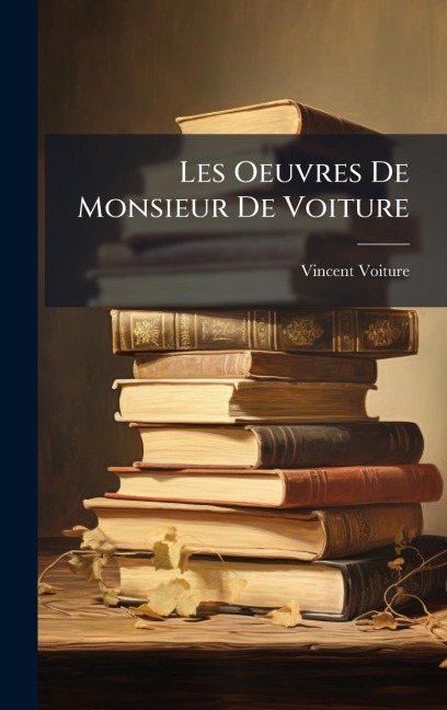 Les Oeuvres De Monsieur De Voiture - Vincent Voiture