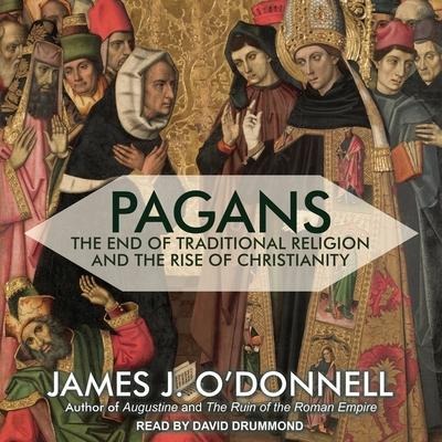 Pagans: The End of Traditional Religion and the Rise of Christianity - James J. O'Donnell