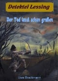 Der Tod lässt schön grüßen. Detektei Lessing Kriminalserie, Band 17. Spannender Detektiv und Kriminalroman über Verbrechen, Mord, Intrigen und Verrat. - Uwe Brackmann