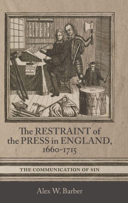 The Restraint of the Press in England, 1660-1715 - Alex W Barber