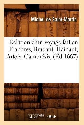 Relation d'Un Voyage Fait En Flandres, Brabant, Hainaut, Artois, Cambrésis, (Éd.1667) - Michel de Saint-Martin