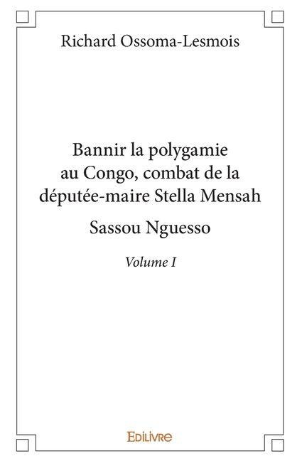 Bannir la polygamie au Congo, combat de la députée-maire Stella Mensah Sassou Nguesso - Tome 1 - Richard Ossoma-Lesmois
