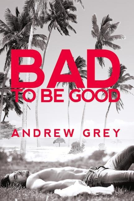 Bad to Be Good: Volume 1 - Andrew Grey